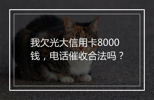 我欠光大信用卡8000钱，电话催收合法吗？