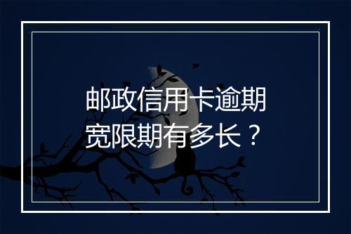 邮政信用卡逾期宽限期有多长？
