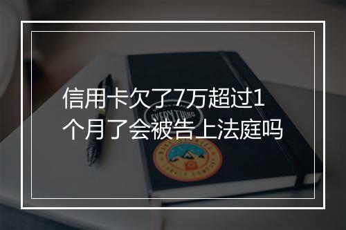信用卡欠了7万超过1个月了会被告上法庭吗