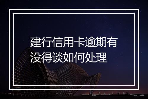建行信用卡逾期有没得谈如何处理