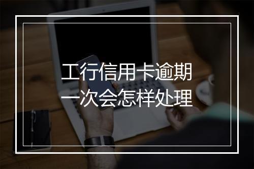 工行信用卡逾期一次会怎样处理