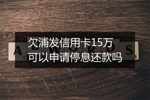 欠浦发信用卡15万可以申请停息还款吗