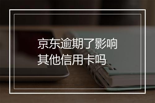 京东逾期了影响其他信用卡吗