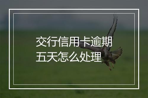 交行信用卡逾期五天怎么处理