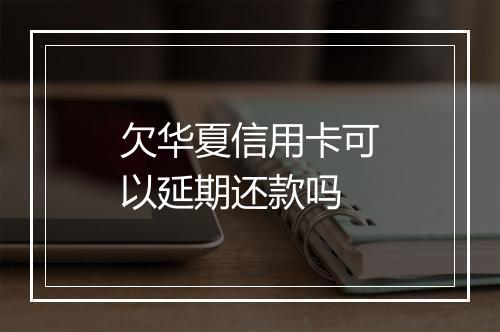 欠华夏信用卡可以延期还款吗