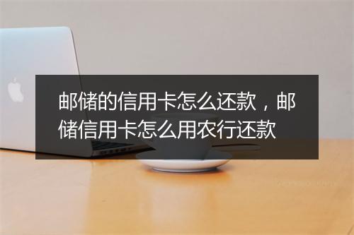 邮储的信用卡怎么还款，邮储信用卡怎么用农行还款