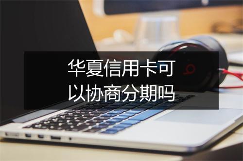 华夏信用卡可以协商分期吗
