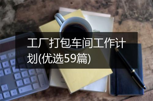 工厂打包车间工作计划(优选59篇)