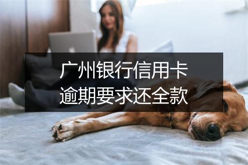 广州银行信用卡逾期要求还全款