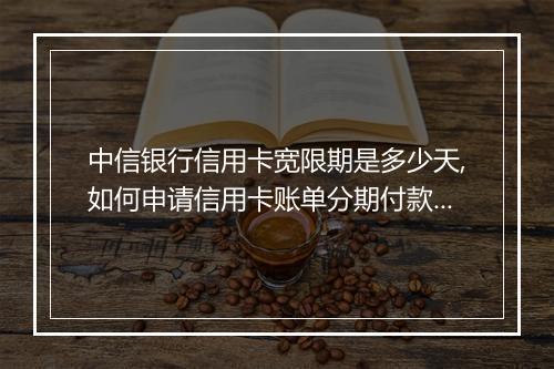 中信银行信用卡宽限期是多少天,如何申请信用卡账单分期付款？