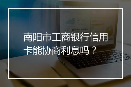 南阳市工商银行信用卡能协商利息吗？