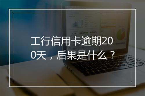 工行信用卡逾期200天，后果是什么？