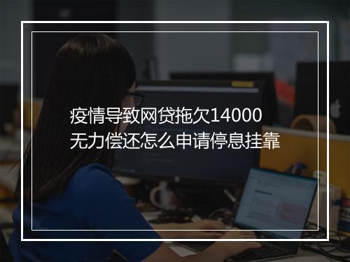 疫情导致网贷拖欠14000无力偿还怎么申请停息挂靠