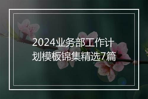 2024业务部工作计划模板锦集精选7篇