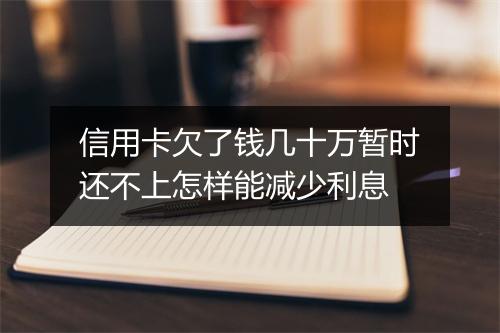 信用卡欠了钱几十万暂时还不上怎样能减少利息