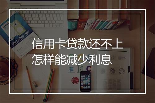 信用卡贷款还不上怎样能减少利息