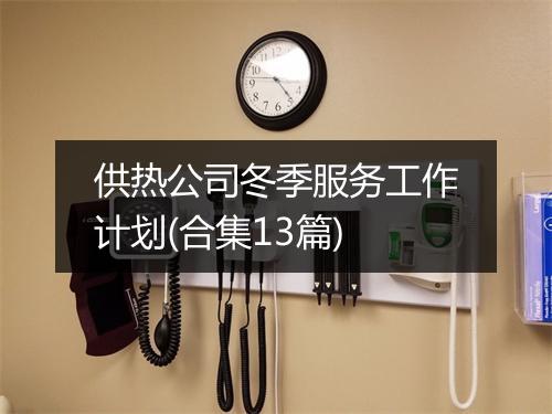 供热公司冬季服务工作计划(合集13篇)