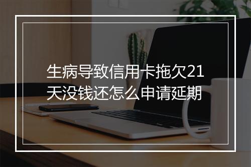 生病导致信用卡拖欠21天没钱还怎么申请延期