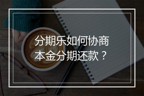 分期乐如何协商本金分期还款？