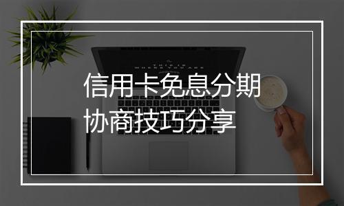 信用卡免息分期协商技巧分享