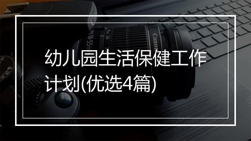 幼儿园生活保健工作计划(优选4篇)