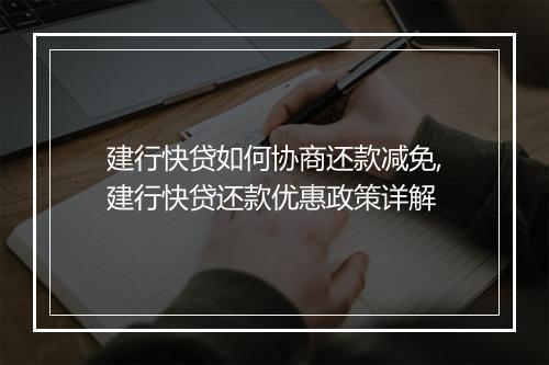建行快贷如何协商还款减免,建行快贷还款优惠政策详解