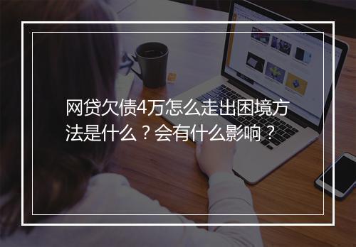 网贷欠债4万怎么走出困境方法是什么？会有什么影响？