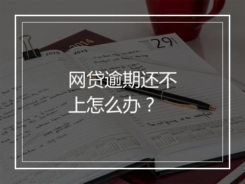网贷逾期还不上怎么办？