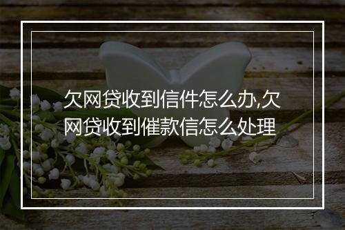欠网贷收到信件怎么办,欠网贷收到催款信怎么处理