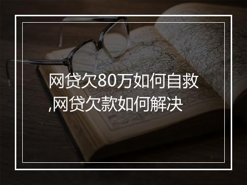 网贷欠80万如何自救,网贷欠款如何解决