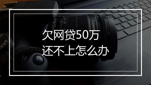 欠网贷50万还不上怎么办