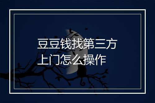 豆豆钱找第三方上门怎么操作