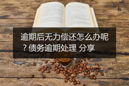 逾期后无力偿还怎么办呢？债务逾期处理 分享