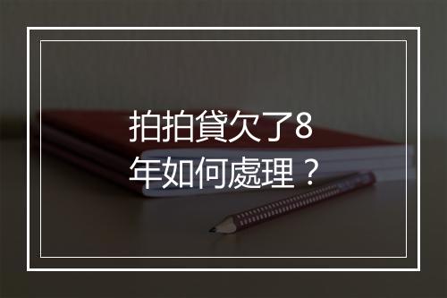 拍拍貸欠了8年如何處理？