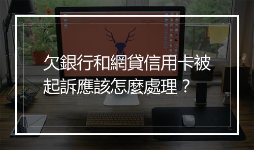 欠銀行和網貸信用卡被起訴應該怎麼處理？