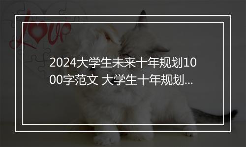 2024大学生未来十年规划1000字范文 大学生十年规划书甄选10篇