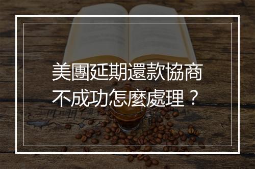 美團延期還款協商不成功怎麼處理？