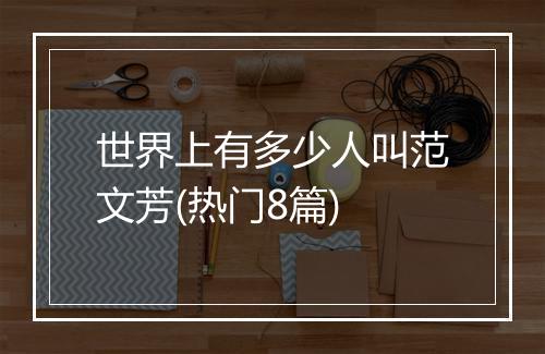 世界上有多少人叫范文芳(热门8篇)