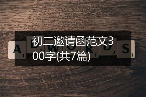 初二邀请函范文300字(共7篇)