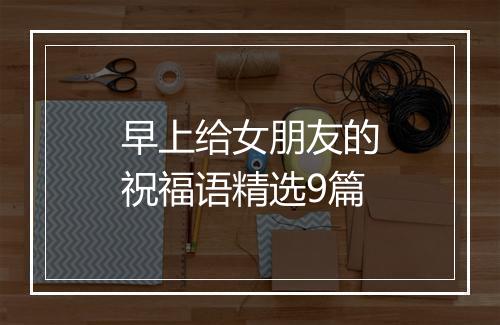 早上给女朋友的祝福语精选9篇