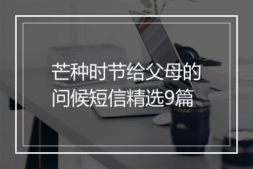 芒种时节给父母的问候短信精选9篇