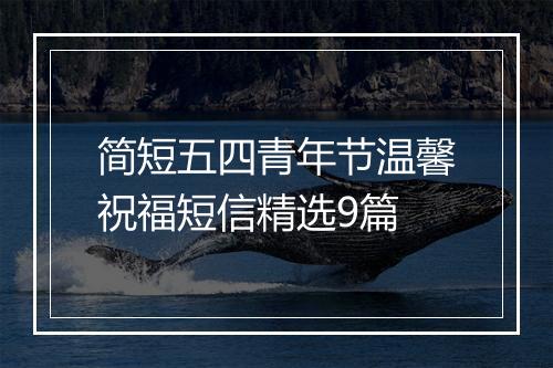 简短五四青年节温馨祝福短信精选9篇