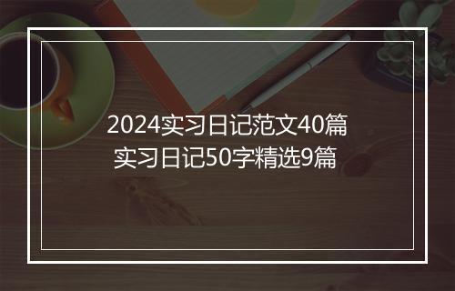 2024实习日记范文40篇 实习日记50字精选9篇