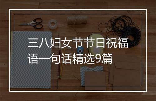 三八妇女节节日祝福语一句话精选9篇