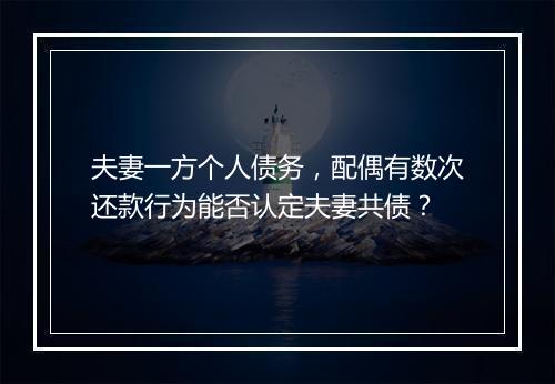 夫妻一方个人债务，配偶有数次还款行为能否认定夫妻共债？
