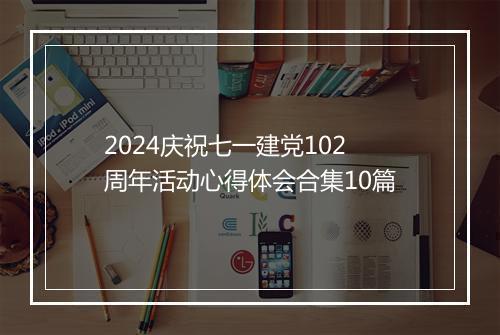 2024庆祝七一建党102周年活动心得体会合集10篇