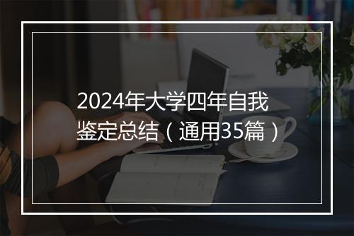 2024年大学四年自我鉴定总结（通用35篇）