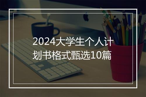 2024大学生个人计划书格式甄选10篇