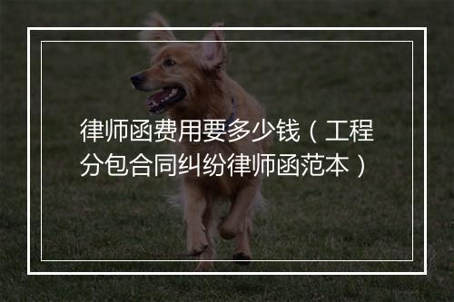 律师函费用要多少钱（工程分包合同纠纷律师函范本）