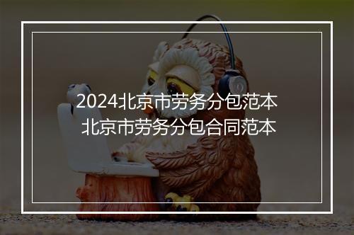 2024北京市劳务分包范本 北京市劳务分包合同范本